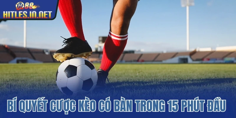 Bí quyết cược kèo có bàn trong 15 phút đầu hiệu quả Bí quyết cược kèo có bàn trong 15 phút đầu hiệu quả