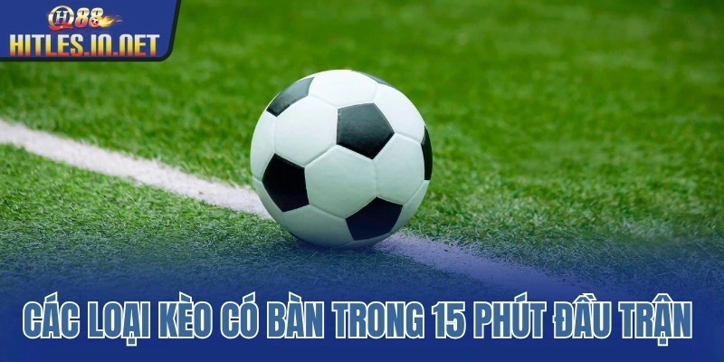 Tìm hiểu các loại kèo có bàn trong 15 phút đầu trận đấu Tìm hiểu các loại kèo có bàn trong 15 phút đầu trận đấu