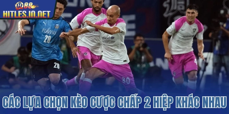 Các lựa chọn kèo cược chấp 2 hiệp khác nhau Các lựa chọn kèo cược chấp 2 hiệp khác nhau