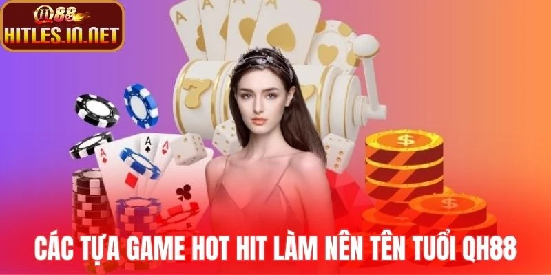 Các tựa game hot hit làm nên tên tuổi QH88