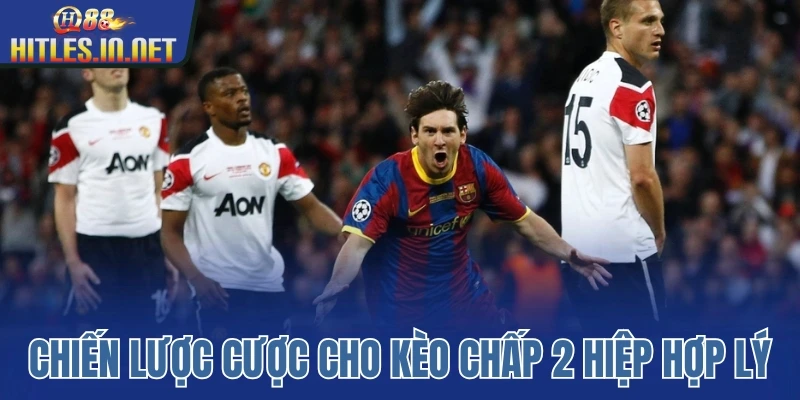 Chiến lược cược cho kèo chấp 2 hiệp hợp lý Chiến lược cược cho kèo chấp 2 hiệp hợp lý