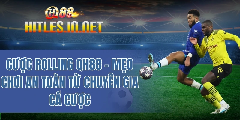 Cược rolling QH88 - Mẹo chơi an toàn từ chuyên gia cá cược