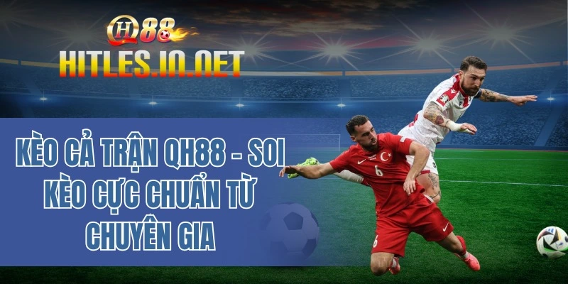 Kèo cả trận QH88 - Soi kèo cực chuẩn từ chuyên gia