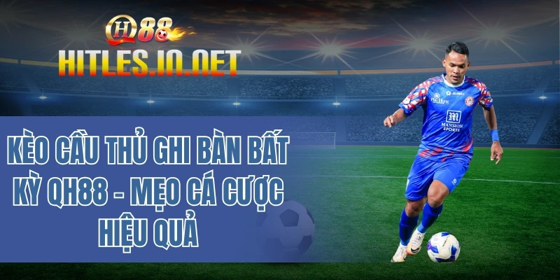Kèo cầu thủ ghi bàn bất kỳ QH88 – Mẹo cá cược hiệu quả