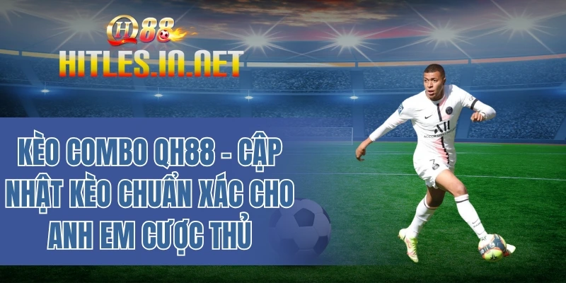 Kèo combo QH88 - Cập nhật kèo chuẩn xác cho anh em cược thủ