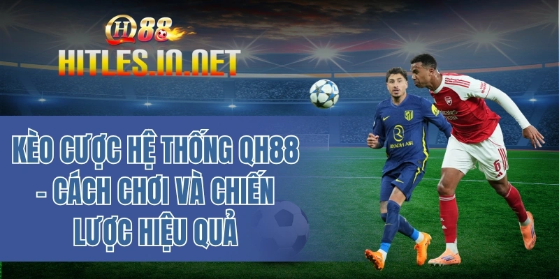 Kèo cược hệ thống QH88 - Cách chơi và chiến lược hiệu quả