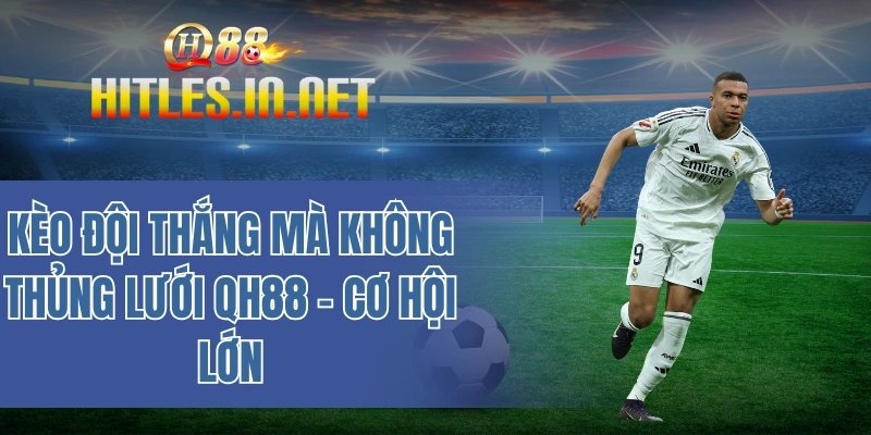 Kèo đội thắng mà không thủng lưới QH88 - Cơ hội lớn!