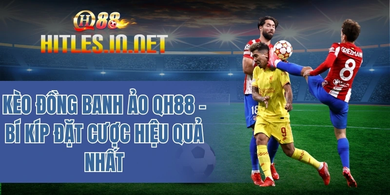 Kèo đồng banh ảo QH88 - Bí kíp đặt cược hiệu quả nhất