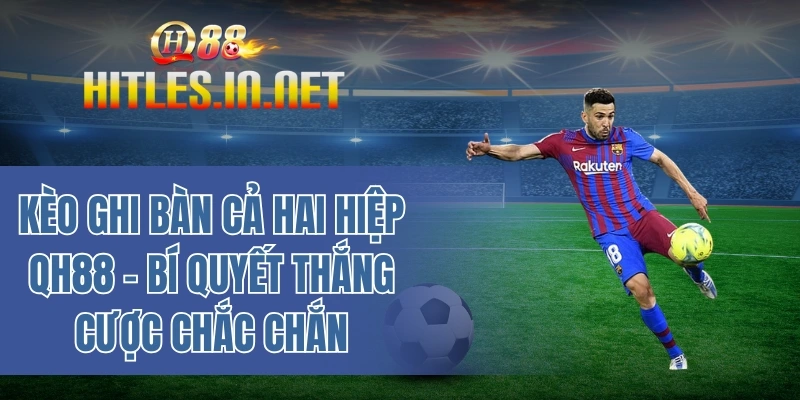 Kèo ghi bàn cả hai hiệp QH88 - Bí quyết thắng cược chắc chắn
