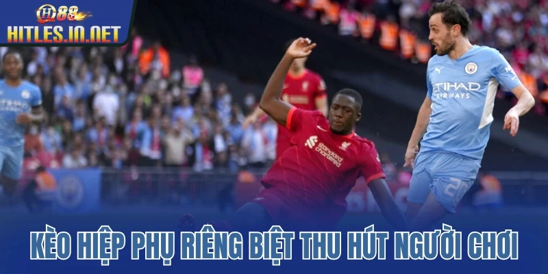 Kèo hiệp phụ riêng biệt thu hút người chơi Kèo hiệp phụ riêng biệt thu hút người chơi