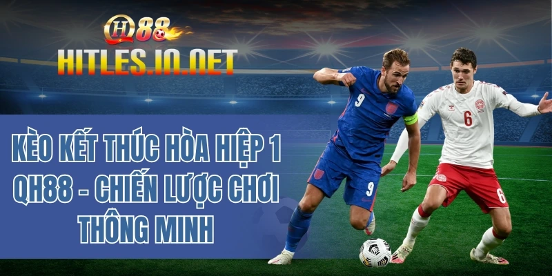 Kèo kết thúc hòa hiệp 1 QH88 - Chiến lược chơi thông minh