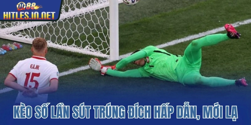 Kèo số lần sút trúng đích hấp dẫn, mới lạ Kèo số lần sút trúng đích hấp dẫn, mới lạ