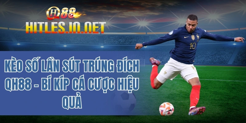 Kèo số lần sút trúng đích QH88 – Bí kíp cá cược hiệu quả