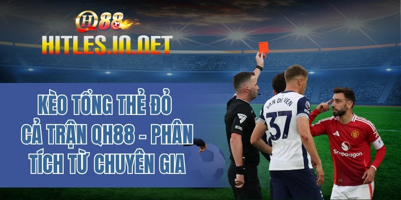 Kèo tổng thẻ đỏ cả trận QH88 - Phân tích từ chuyên gia