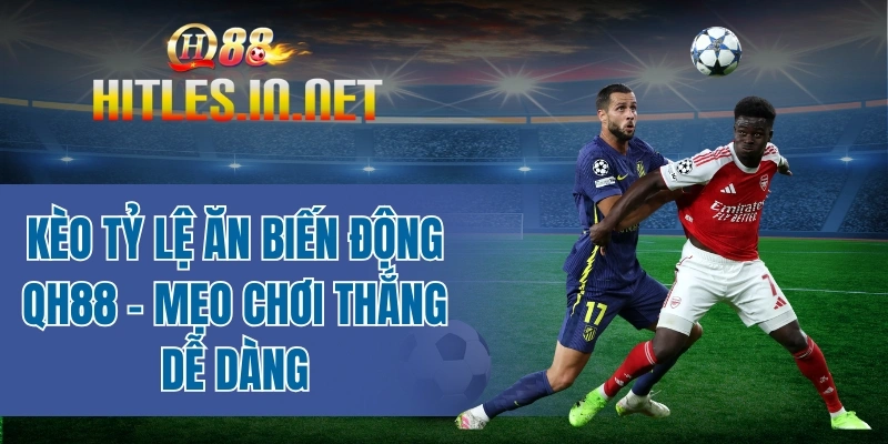 Kèo tỷ lệ ăn biến động QH88 - Mẹo chơi thắng dễ dàng