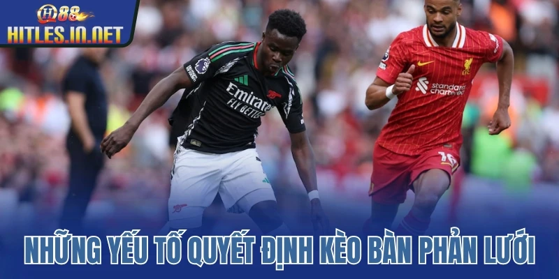 Những yếu tố quyết định kèo bàn phản lưới Những yếu tố quyết định kèo bàn phản lưới