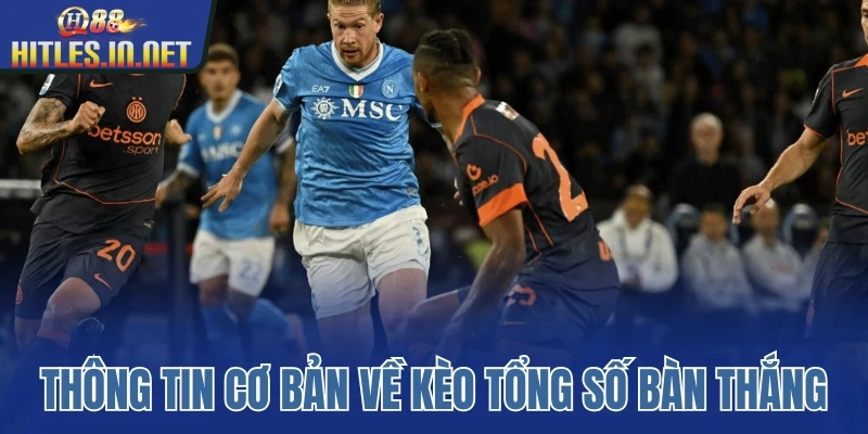 Thông tin cơ bản về kèo tổng số bàn thắng