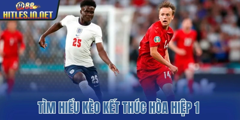 Tìm hiểu kèo kết thúc hòa hiệp 1 Tìm hiểu kèo kết thúc hòa hiệp 1