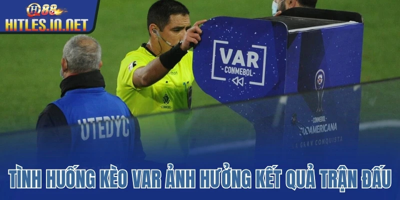 Những tình huống kèo VAR ảnh hưởng kết quả trận đấu 