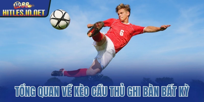 Tổng quan về kèo cầu thủ ghi bàn bất kỳ Tổng quan về kèo cầu thủ ghi bàn bất kỳ