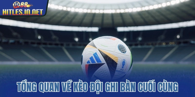 Tổng quan về kèo đội ghi bàn cuối Tổng quan về kèo đội ghi bàn cuối