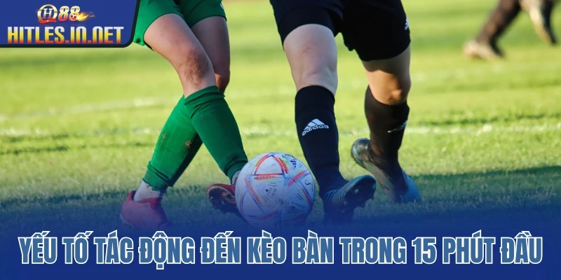 Những yếu tố quan trọng tác động đến kèo có bàn trong 15 phút đầu Những yếu tố quan trọng tác động đến kèo có bàn trong 15 phút đầu