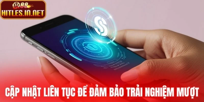 Cập nhật ứng dụng liên tục để đảm bảo trải nghiệm mượt