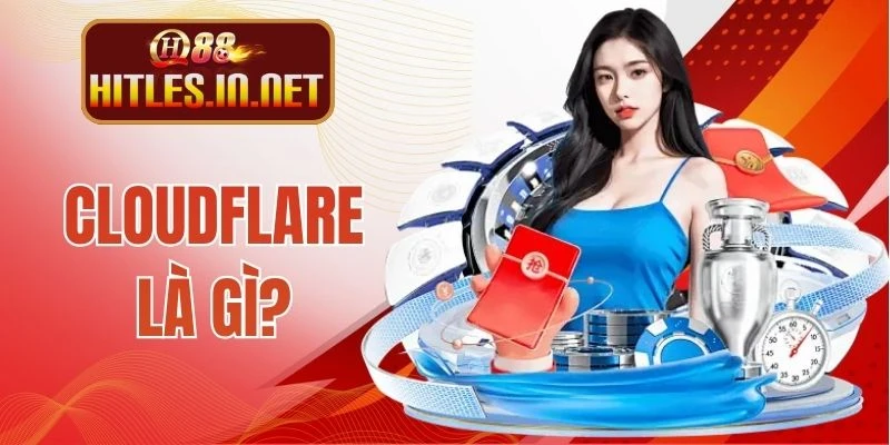 Cloudflare Là Gì? Vai Trò Quan Trọng Trong Truy Cập QH88