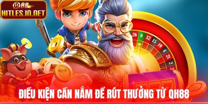 Điều kiện cần nắm để rút thưởng từ QH88