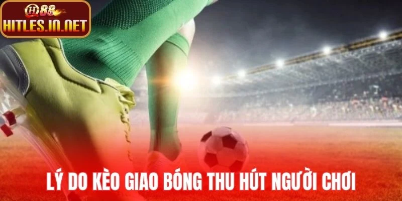 Lý do kèo giao bóng thu hút người chơi